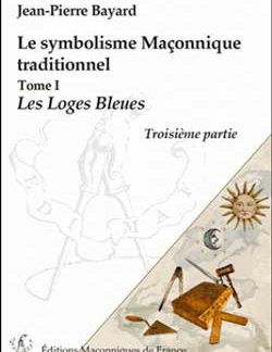 LE SYMBOLISME MACONNIQUE TRADITIONNEL T1 - LES LOGES BLEUES - TROISIEME PARTIE